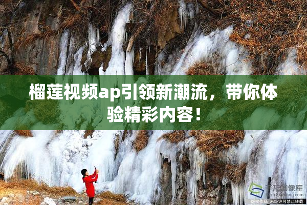 榴莲视频ap引领新潮流，带你体验精彩内容！