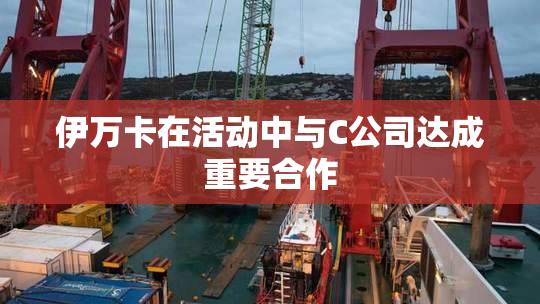 伊万卡在活动中与C公司达成重要合作