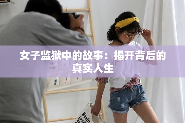 女子监狱中的故事：揭开背后的真实人生