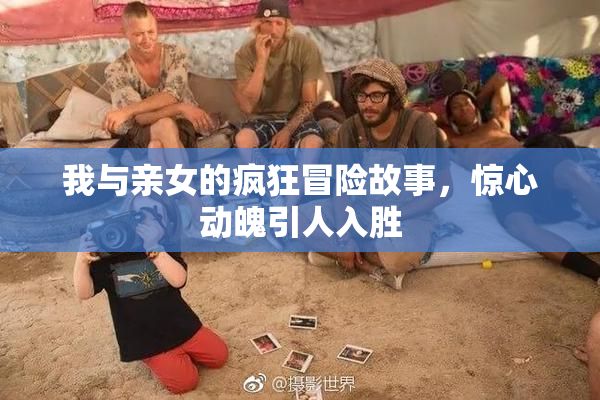 我与亲女的疯狂冒险故事，惊心动魄引人入胜