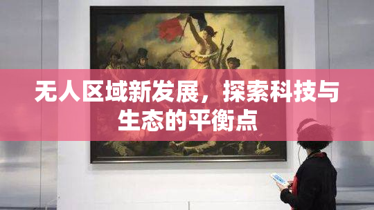 无人区域新发展，探索科技与生态的平衡点