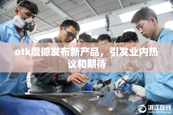 otk震撼发布新产品，引发业内热议和期待