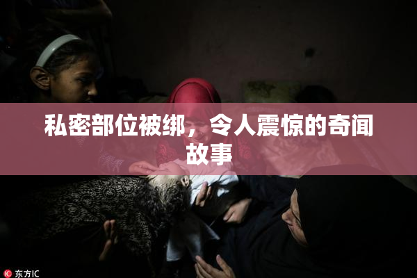 私密部位被绑，令人震惊的奇闻故事