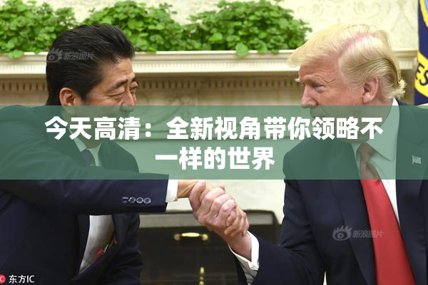 今天高清：全新视角带你领略不一样的世界