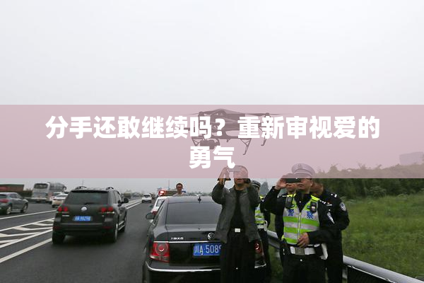 分手还敢继续吗？重新审视爱的勇气