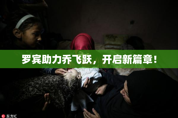 罗宾助力乔飞跃，开启新篇章！