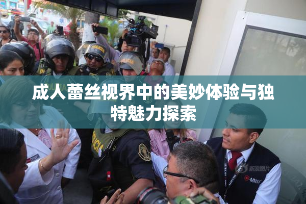 成人蕾丝视界中的美妙体验与独特魅力探索