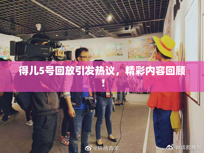 得儿5号回放引发热议，精彩内容回顾！