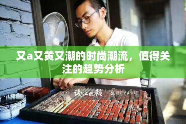 又a又黄又潮的时尚潮流，值得关注的趋势分析