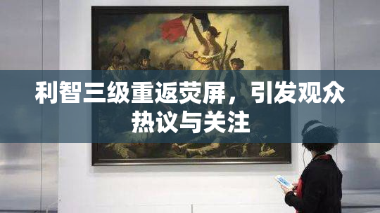 利智三级重返荧屏，引发观众热议与关注