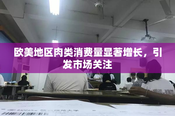 欧美地区肉类消费量显著增长，引发市场关注