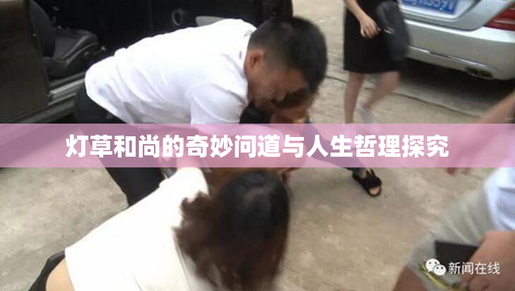 灯草和尚的奇妙问道与人生哲理探究