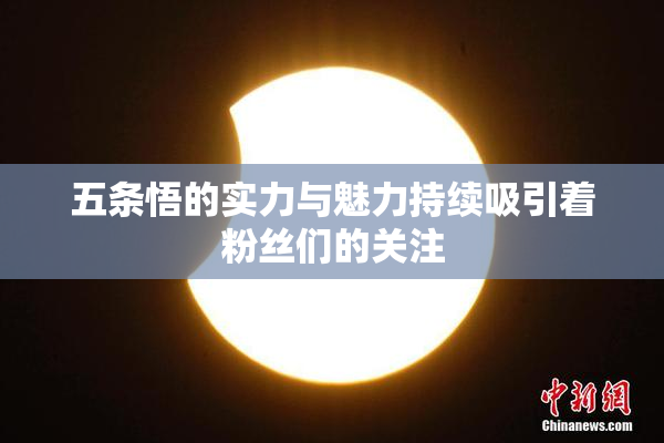 五条悟的实力与魅力持续吸引着粉丝们的关注
