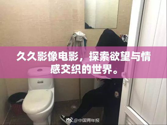 久久影像电影，探索欲望与情感交织的世界。