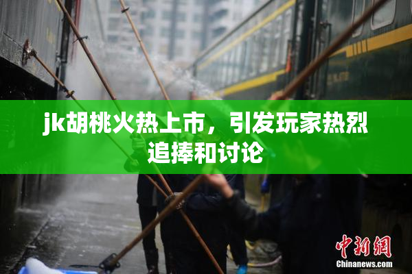jk胡桃火热上市，引发玩家热烈追捧和讨论