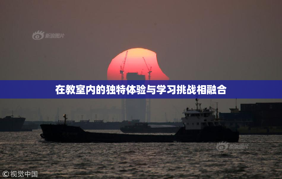 在教室内的独特体验与学习挑战相融合