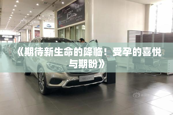 《期待新生命的降临！受孕的喜悦与期盼》