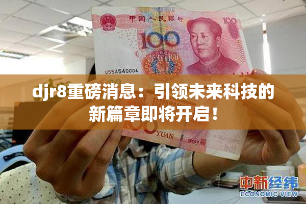 djr8重磅消息：引领未来科技的新篇章即将开启！