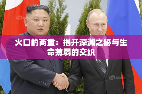火口的两重：揭开深渊之秘与生命薄弱的交织