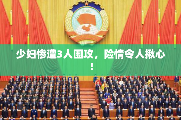 少妇惨遭3人围攻，险情令人揪心！