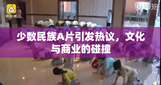 少数民族A片引发热议，文化与商业的碰撞