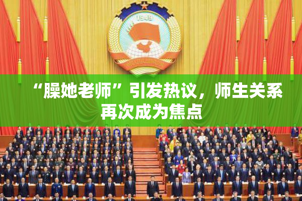 “臊她老师”引发热议，师生关系再次成为焦点