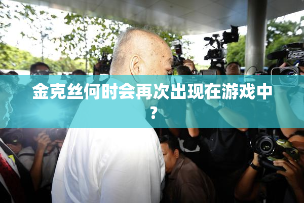 金克丝何时会再次出现在游戏中？