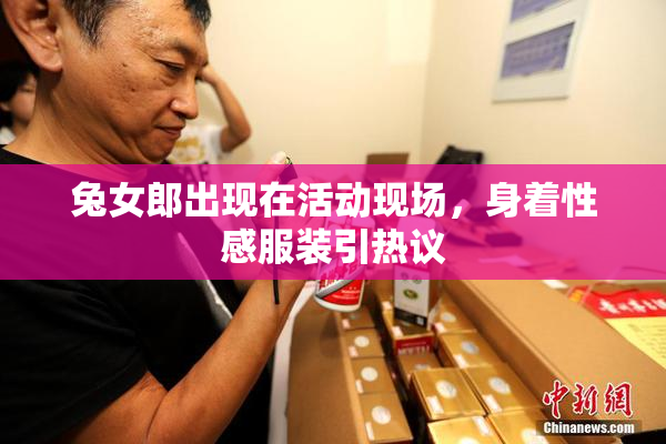 兔女郎出现在活动现场，身着性感服装引热议