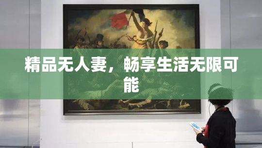精品无人妻，畅享生活无限可能