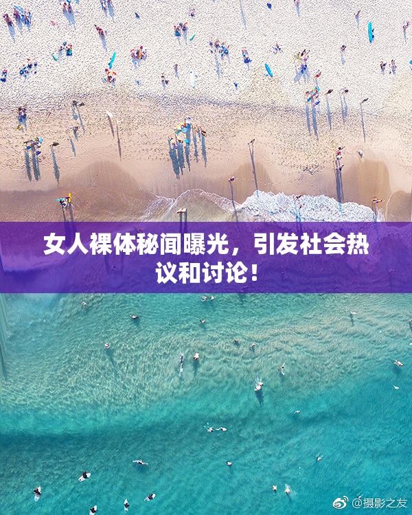 女人裸体秘闻曝光，引发社会热议和讨论！