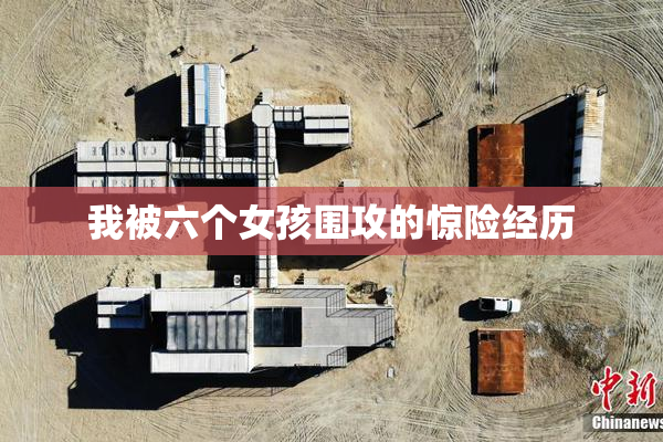 我被六个女孩围攻的惊险经历