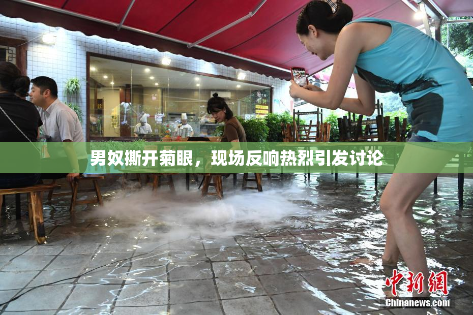 男奴撕开菊眼，现场反响热烈引发讨论