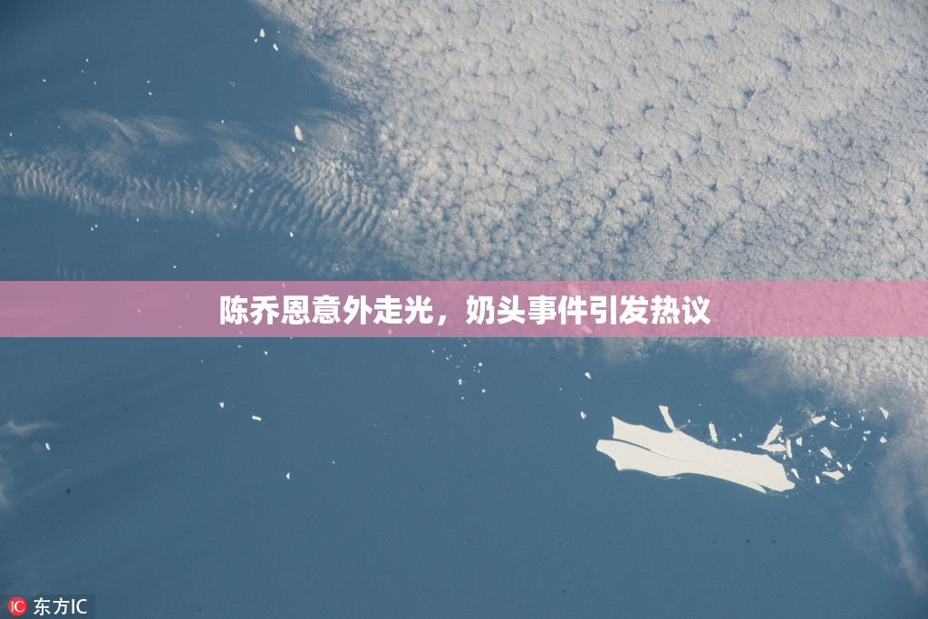 陈乔恩意外走光，奶头事件引发热议