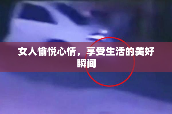 女人愉悦心情，享受生活的美好瞬间