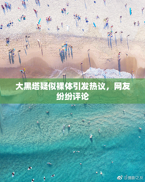 大黑塔疑似裸体引发热议，网友纷纷评论