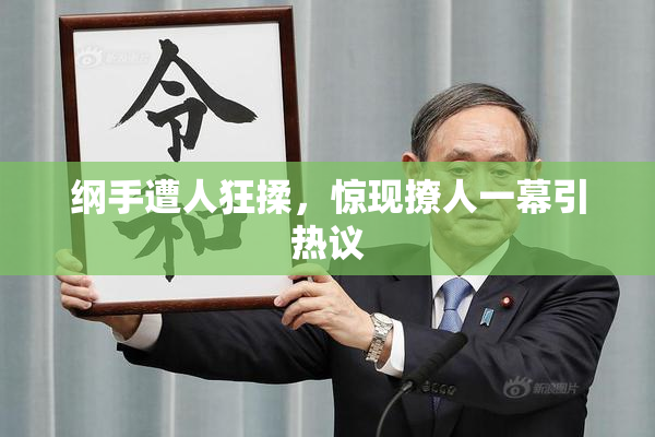 纲手遭人狂揉，惊现撩人一幕引热议
