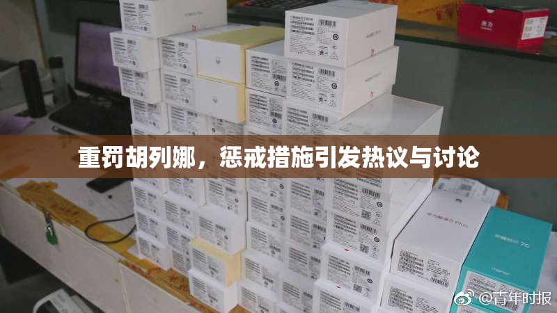 重罚胡列娜，惩戒措施引发热议与讨论