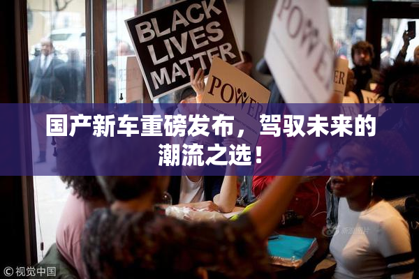 国产新车重磅发布，驾驭未来的潮流之选！