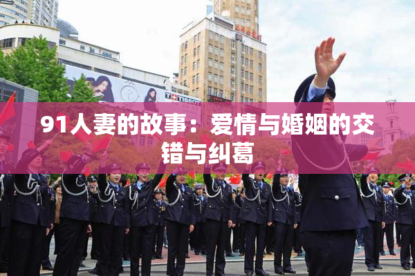 91人妻的故事：爱情与婚姻的交错与纠葛