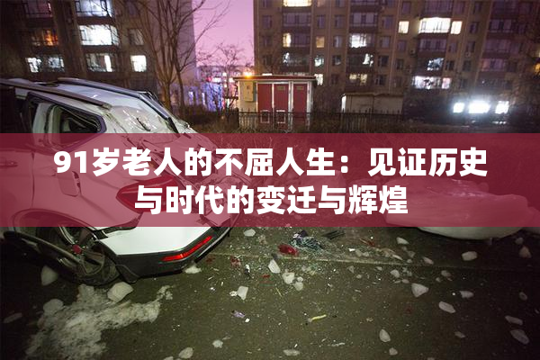 91岁老人的不屈人生：见证历史与时代的变迁与辉煌