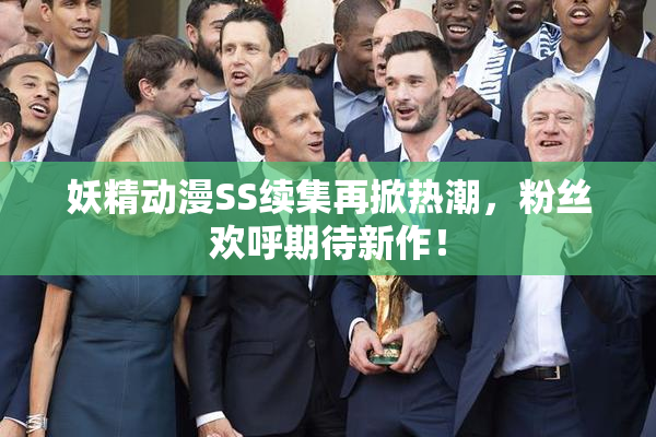 妖精动漫SS续集再掀热潮，粉丝欢呼期待新作！