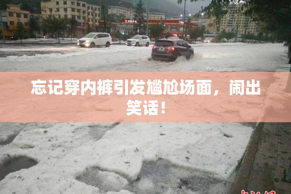 忘记穿内裤引发尴尬场面，闹出笑话！