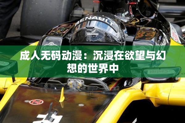 成人无码动漫：沉浸在欲望与幻想的世界中