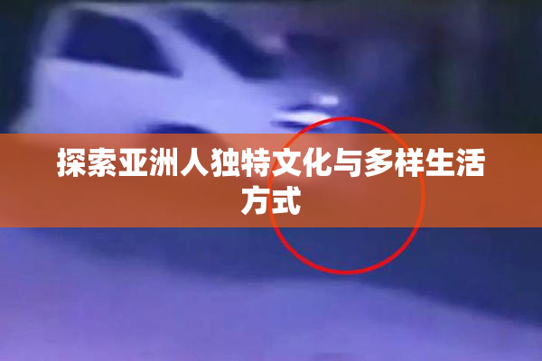探索亚洲人独特文化与多样生活方式