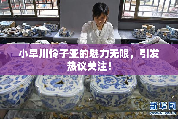 小早川怜子亚的魅力无限，引发热议关注！