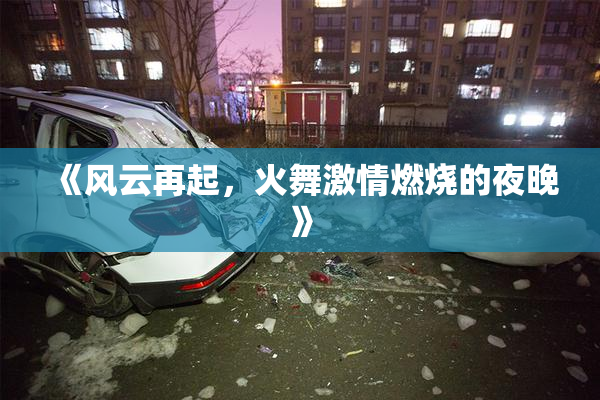 《风云再起，火舞激情燃烧的夜晚》