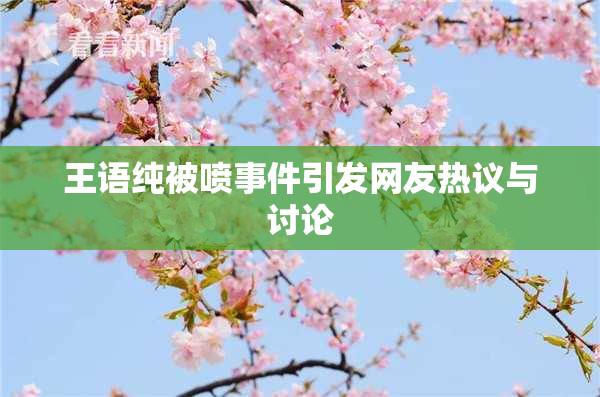 王语纯被喷事件引发网友热议与讨论