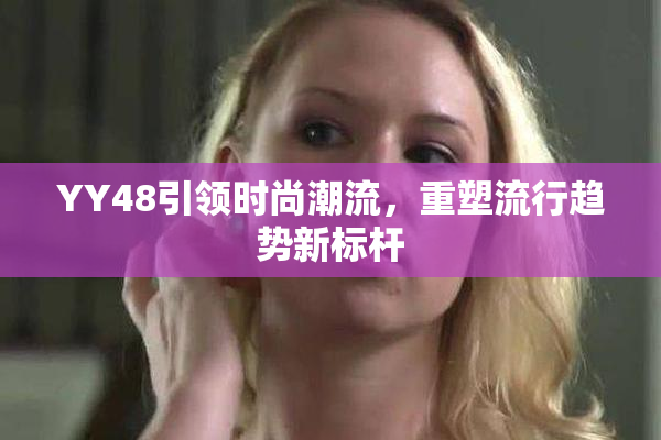 YY48引领时尚潮流，重塑流行趋势新标杆