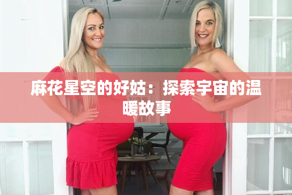 麻花星空的好姑：探索宇宙的温暖故事