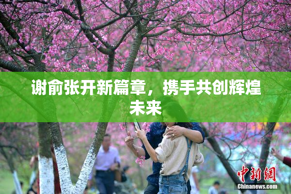 谢俞张开新篇章，携手共创辉煌未来